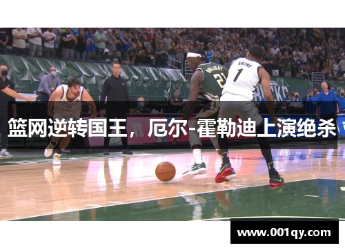 篮网逆转国王，厄尔-霍勒迪上演绝杀