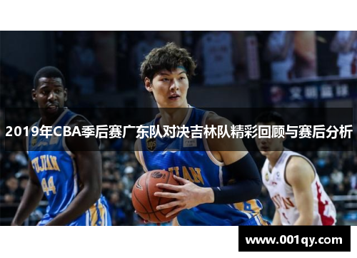2019年CBA季后赛广东队对决吉林队精彩回顾与赛后分析