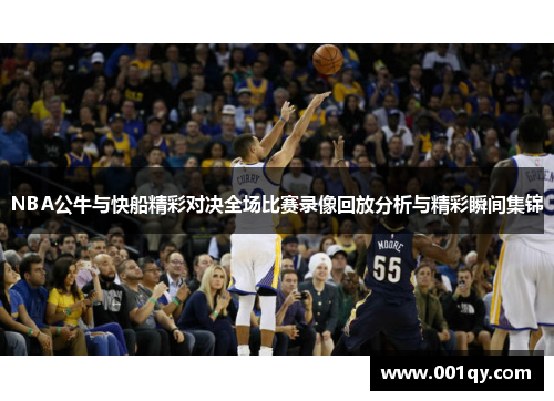 NBA公牛与快船精彩对决全场比赛录像回放分析与精彩瞬间集锦