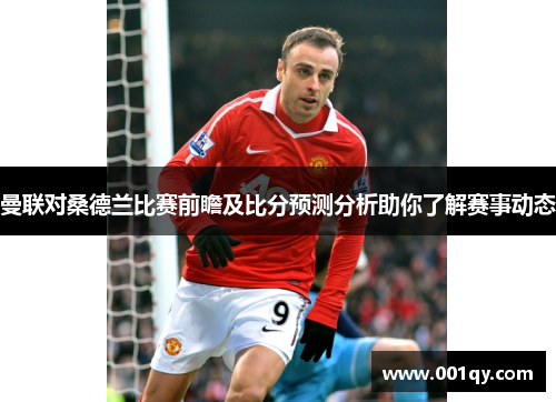 曼联对桑德兰比赛前瞻及比分预测分析助你了解赛事动态