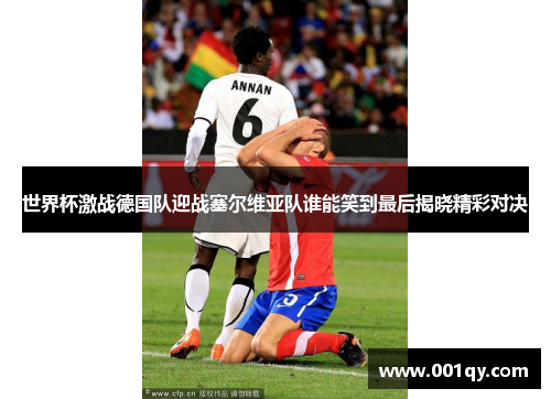 世界杯激战德国队迎战塞尔维亚队谁能笑到最后揭晓精彩对决