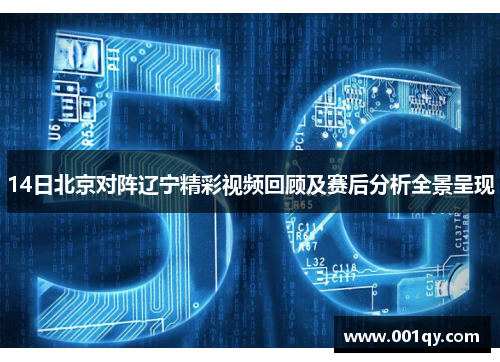 14日北京对阵辽宁精彩视频回顾及赛后分析全景呈现