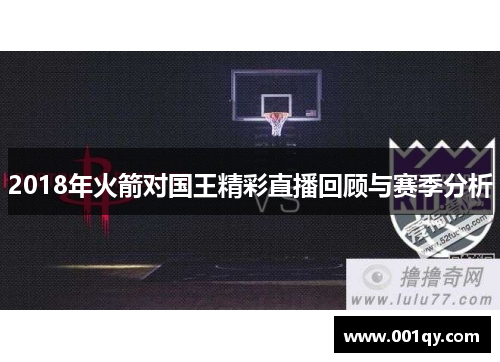 2018年火箭对国王精彩直播回顾与赛季分析