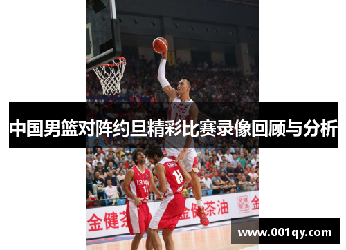 中国男篮对阵约旦精彩比赛录像回顾与分析