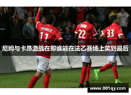 尼姆与卡昂激战在即谁能在法乙赛场上笑到最后